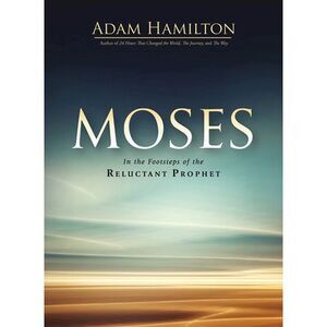 Moses: In the Footsteps of the Reluctant Prophet -- Adam Hamilton